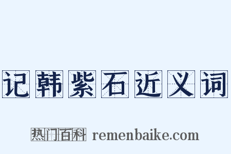 记韩紫石近义词是什么意思的图片